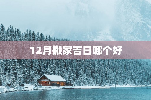 12月搬家吉日哪个好