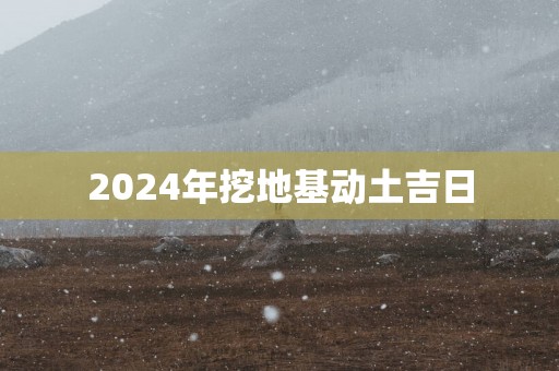 2025年挖地基动土吉日