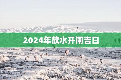 2025年放水开闸吉日