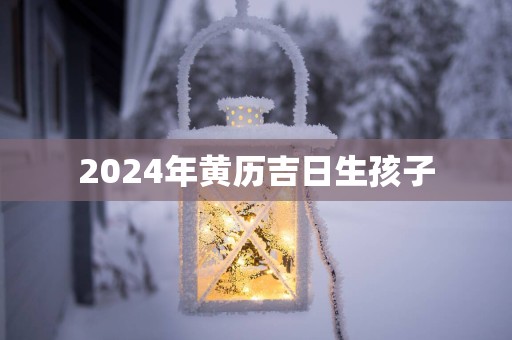 2025年黄历吉日生孩子