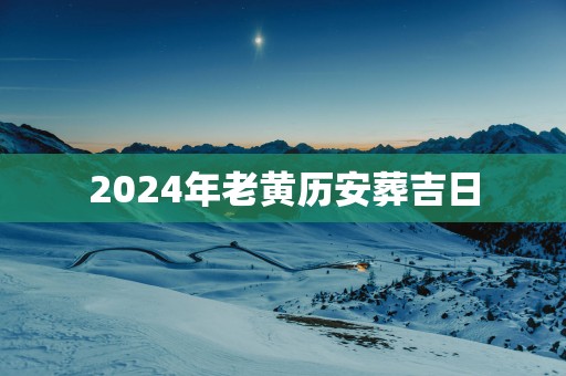 2025年老黄历安葬吉日