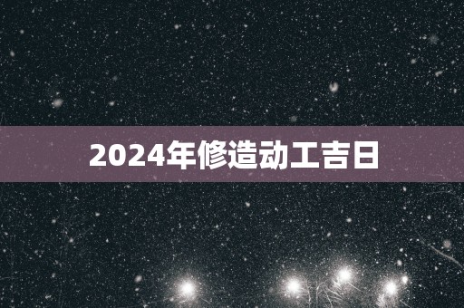 2025年修造动工吉日