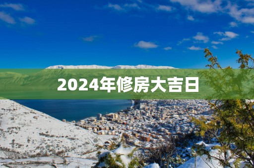 2025年修房大吉日