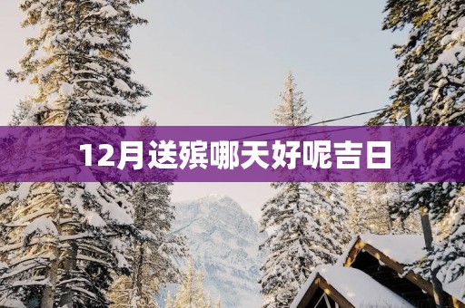 12月送殡哪天好呢吉日