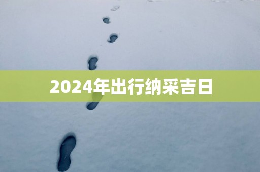 2025年出行纳采吉日