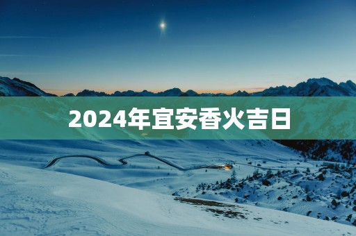 2025年宜安香火吉日