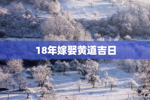 18年嫁娶黄道吉日 18年嫁娶黄道吉日