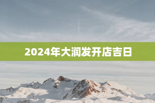 2025年大润发开店吉日