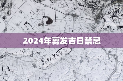 2025年剪发吉日禁忌