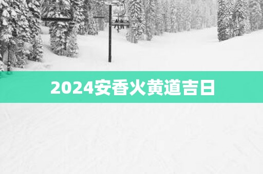2025安香火黄道吉日