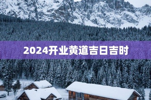 2025开业黄道吉日吉时