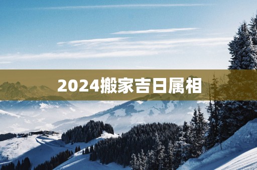 2025搬家吉日属相