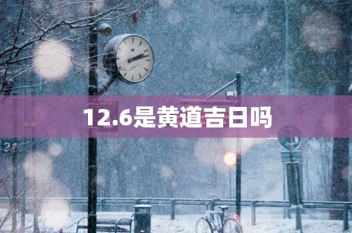 12.6是黄道吉日吗