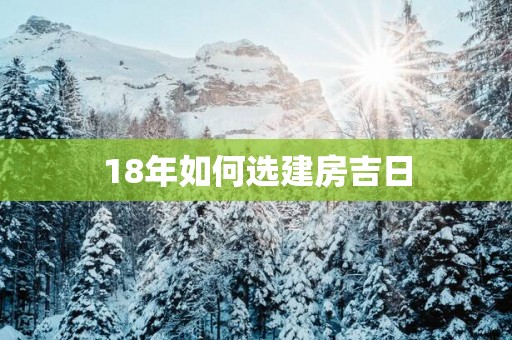 18年如何选建房吉日