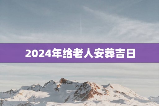 2025年给老人安葬吉日
