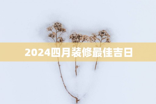 2025四月装修最佳吉日