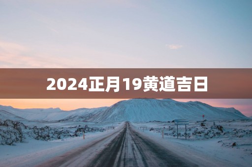 2025正月19黄道吉日