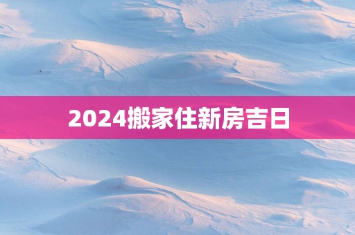 2025搬家住新房吉日