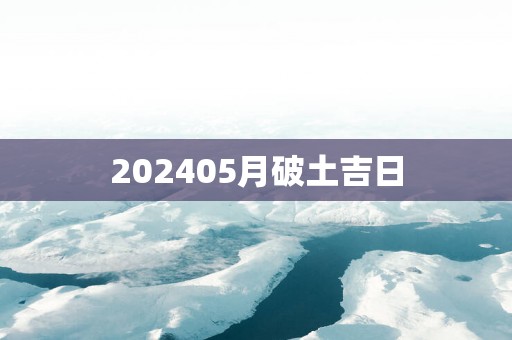 202505月破土吉日