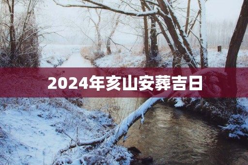 2025年亥山安葬吉日