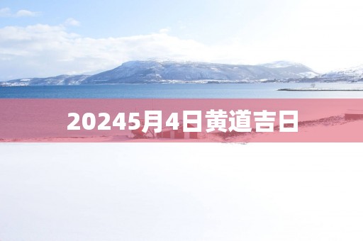 20255月4日黄道吉日 20255月4日黄道吉日