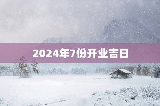 2025年7份开业吉日