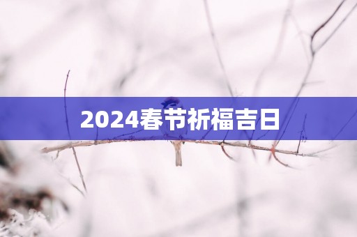 2025春节祈福吉日