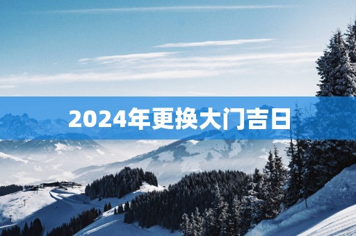 2025年更换大门吉日