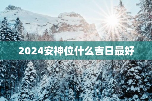 2025安神位什么吉日最好