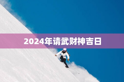 2025年请武财神吉日