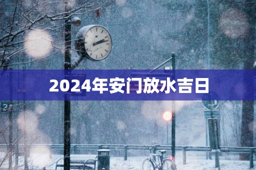 2025年安门放水吉日