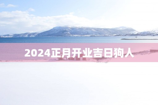 2025正月开业吉日狗人
