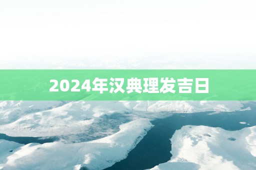 2025年汉典理发吉日