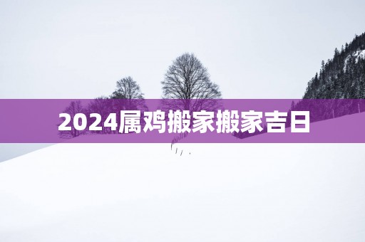 2025属鸡搬家搬家吉日