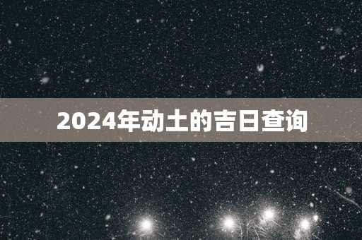 2025年动土的吉日查询