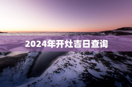 2025年开灶吉日查询