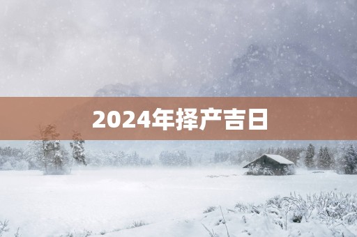 2025年择产吉日