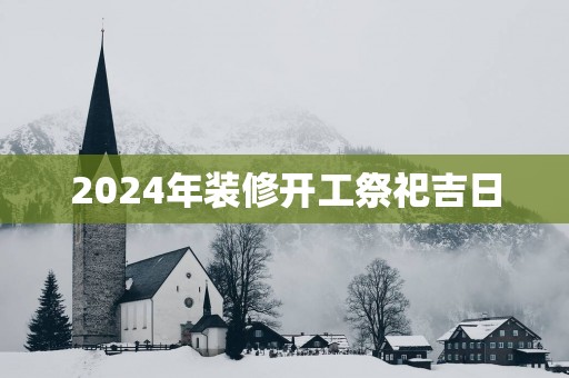 2025年装修开工祭祀吉日