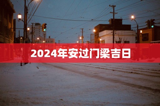 2025年安过门梁吉日