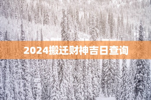 2025搬迁财神吉日查询