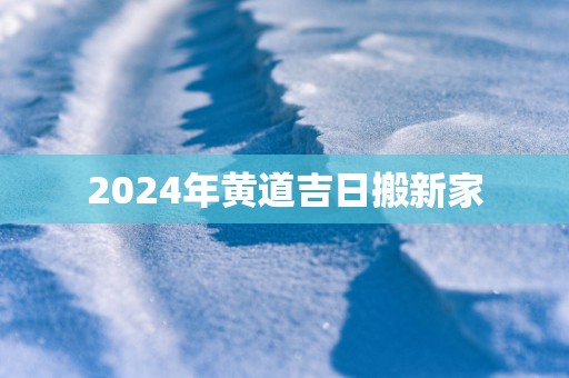 2025年黄道吉日搬新家
