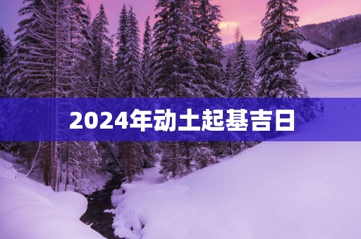 2025年动土起基吉日
