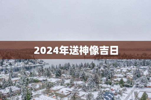 2025年送神像吉日