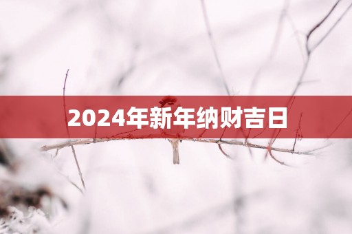 2025年新年纳财吉日