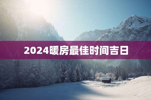 2025暖房最佳时间吉日