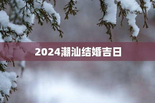 2025潮汕结婚吉日
