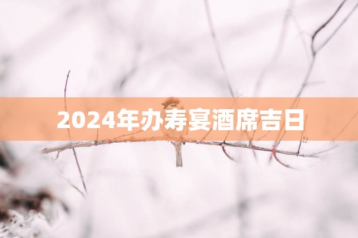 2025年办寿宴酒席吉日