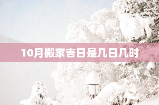 10月搬家吉日是几日几时