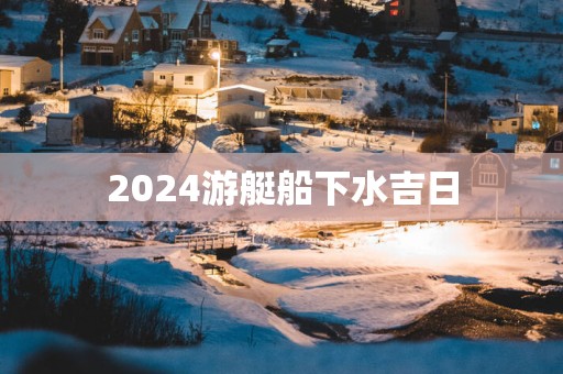 2025游艇船下水吉日