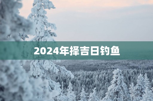 2025年择吉日钓鱼